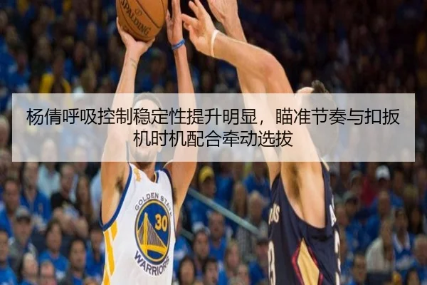 杨倩呼吸控制稳定性提升明显，瞄准节奏与扣扳机时机配合牵动选拔